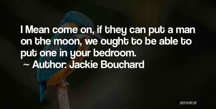 Jackie Bouchard Quotes: I Mean Come On, If They Can Put A Man On The Moon, We Ought To Be Able To Put