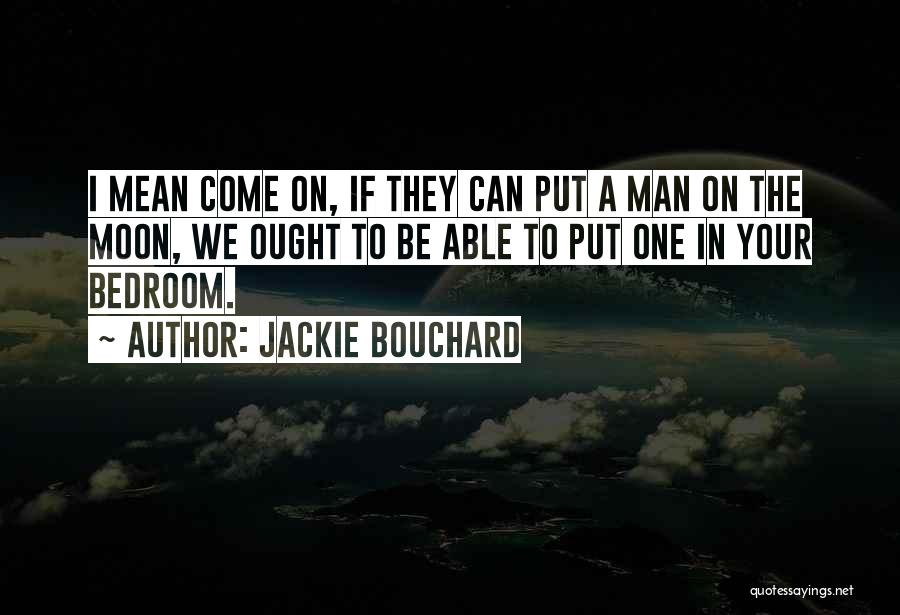 Jackie Bouchard Quotes: I Mean Come On, If They Can Put A Man On The Moon, We Ought To Be Able To Put