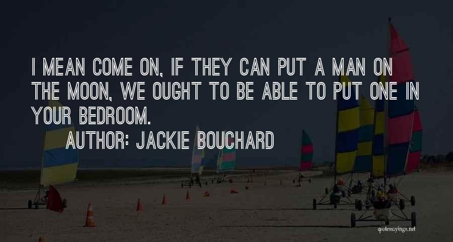 Jackie Bouchard Quotes: I Mean Come On, If They Can Put A Man On The Moon, We Ought To Be Able To Put