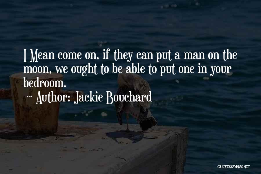 Jackie Bouchard Quotes: I Mean Come On, If They Can Put A Man On The Moon, We Ought To Be Able To Put