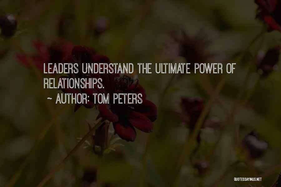 Tom Peters Quotes: Leaders Understand The Ultimate Power Of Relationships.