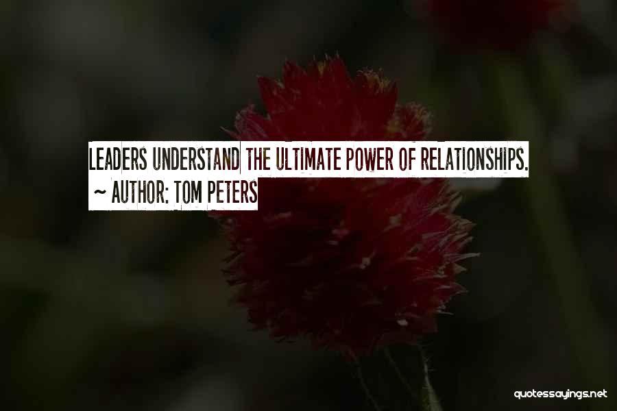 Tom Peters Quotes: Leaders Understand The Ultimate Power Of Relationships.