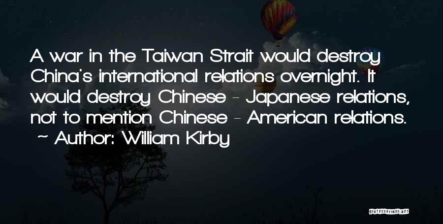 William Kirby Quotes: A War In The Taiwan Strait Would Destroy China's International Relations Overnight. It Would Destroy Chinese - Japanese Relations, Not