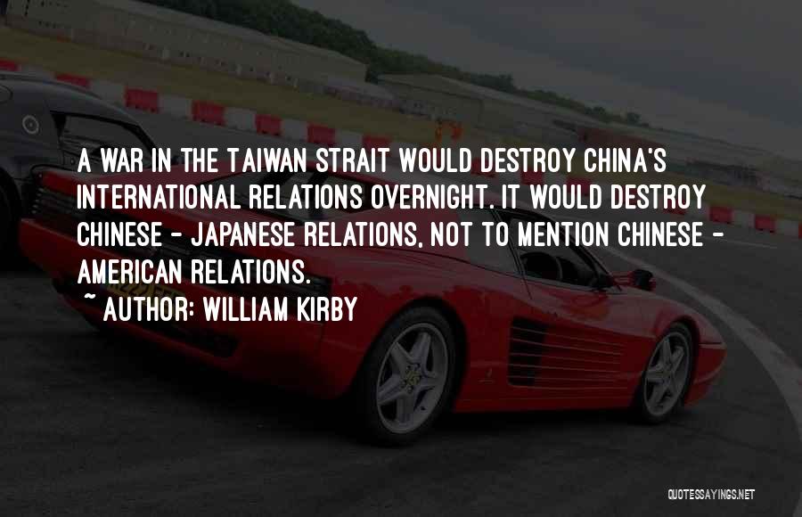 William Kirby Quotes: A War In The Taiwan Strait Would Destroy China's International Relations Overnight. It Would Destroy Chinese - Japanese Relations, Not