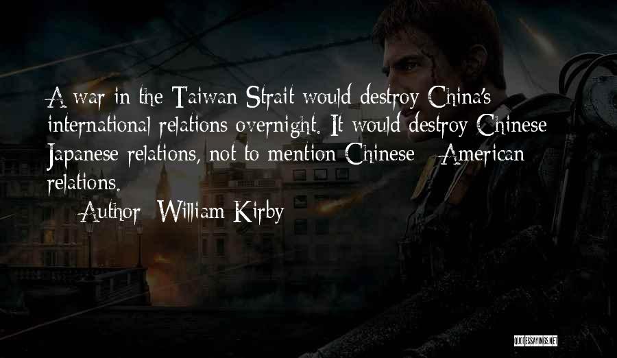 William Kirby Quotes: A War In The Taiwan Strait Would Destroy China's International Relations Overnight. It Would Destroy Chinese - Japanese Relations, Not