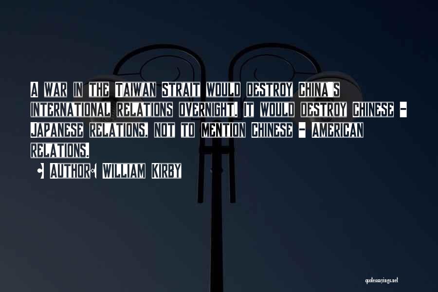 William Kirby Quotes: A War In The Taiwan Strait Would Destroy China's International Relations Overnight. It Would Destroy Chinese - Japanese Relations, Not