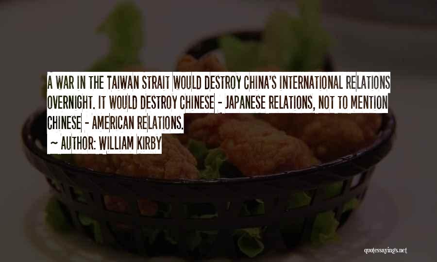 William Kirby Quotes: A War In The Taiwan Strait Would Destroy China's International Relations Overnight. It Would Destroy Chinese - Japanese Relations, Not