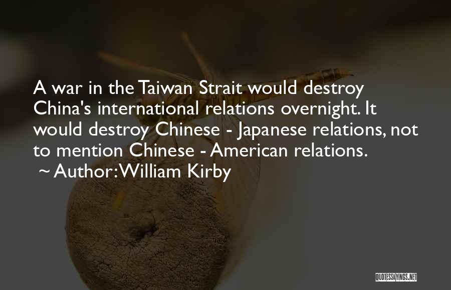 William Kirby Quotes: A War In The Taiwan Strait Would Destroy China's International Relations Overnight. It Would Destroy Chinese - Japanese Relations, Not