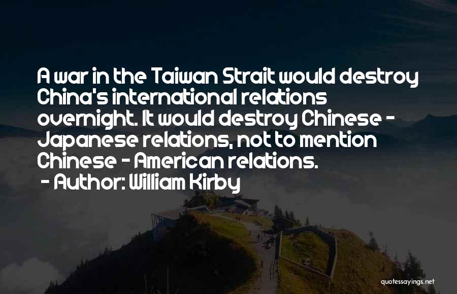 William Kirby Quotes: A War In The Taiwan Strait Would Destroy China's International Relations Overnight. It Would Destroy Chinese - Japanese Relations, Not