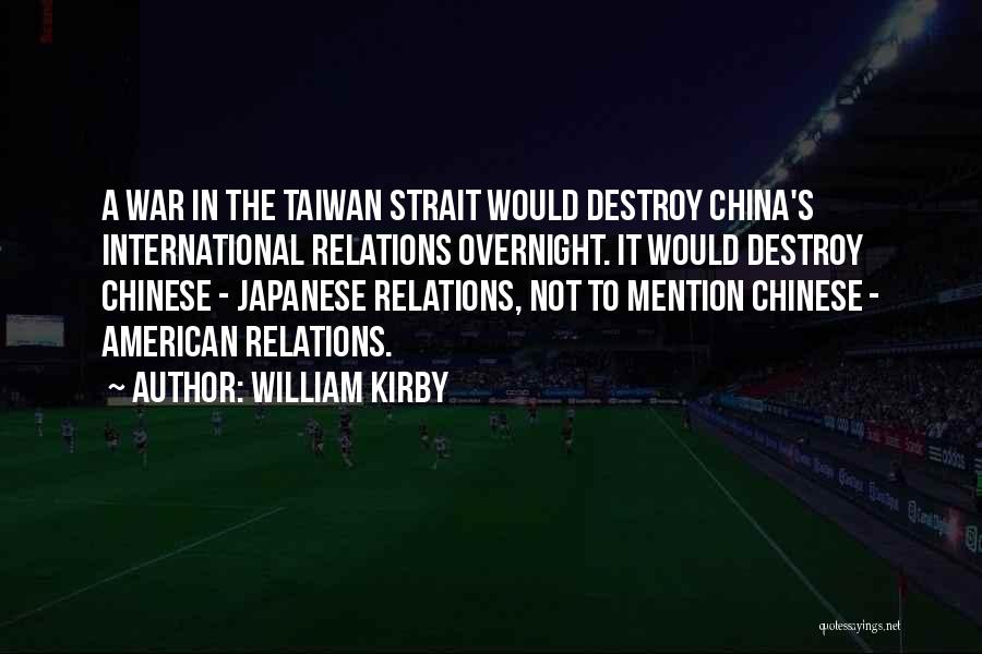 William Kirby Quotes: A War In The Taiwan Strait Would Destroy China's International Relations Overnight. It Would Destroy Chinese - Japanese Relations, Not