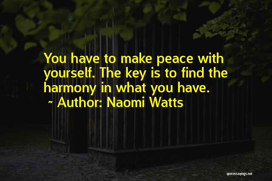 Naomi Watts Quotes: You Have To Make Peace With Yourself. The Key Is To Find The Harmony In What You Have.