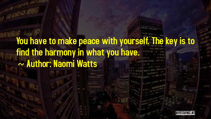 Naomi Watts Quotes: You Have To Make Peace With Yourself. The Key Is To Find The Harmony In What You Have.