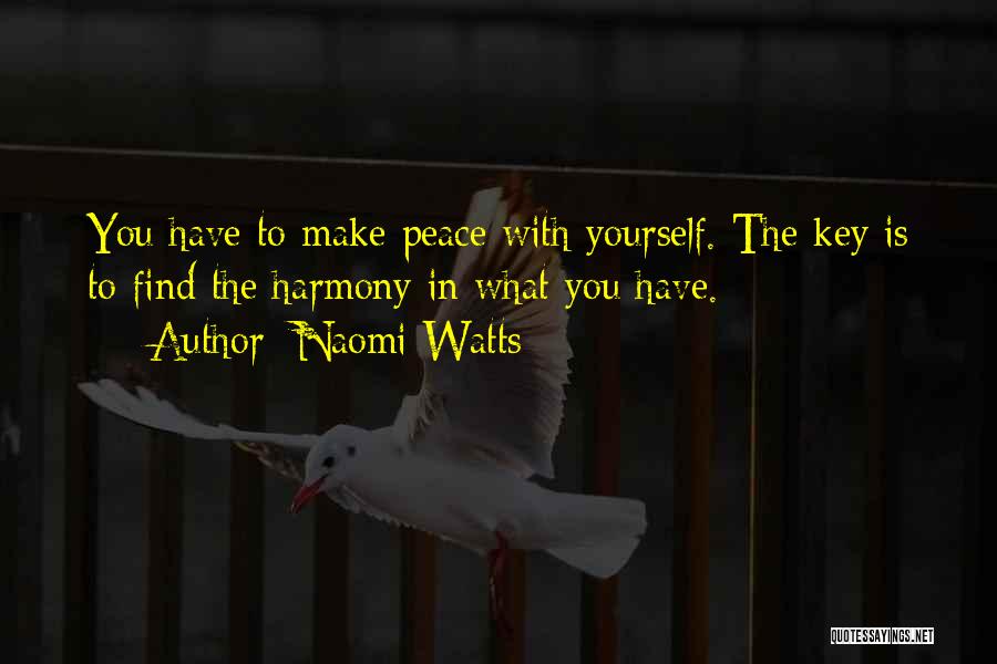 Naomi Watts Quotes: You Have To Make Peace With Yourself. The Key Is To Find The Harmony In What You Have.