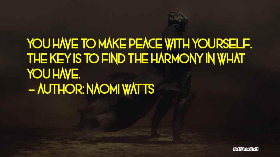 Naomi Watts Quotes: You Have To Make Peace With Yourself. The Key Is To Find The Harmony In What You Have.