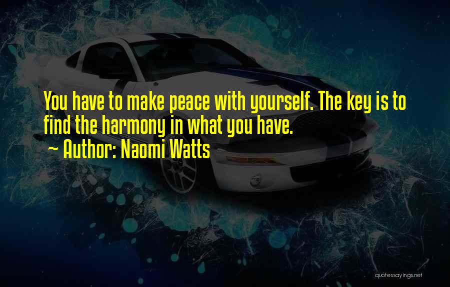 Naomi Watts Quotes: You Have To Make Peace With Yourself. The Key Is To Find The Harmony In What You Have.