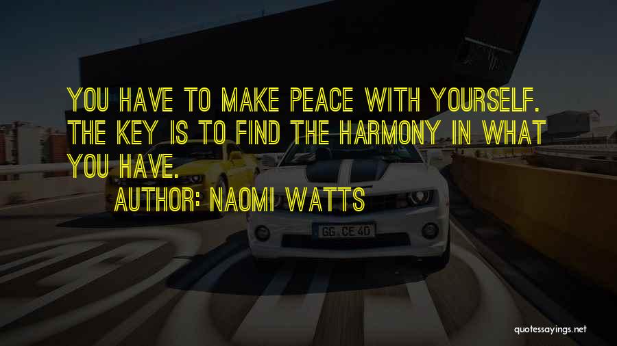 Naomi Watts Quotes: You Have To Make Peace With Yourself. The Key Is To Find The Harmony In What You Have.
