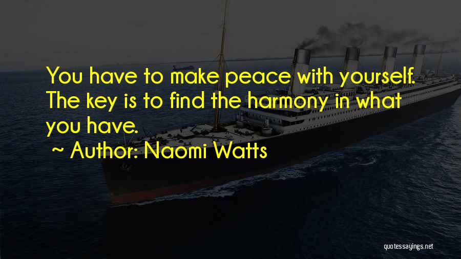 Naomi Watts Quotes: You Have To Make Peace With Yourself. The Key Is To Find The Harmony In What You Have.