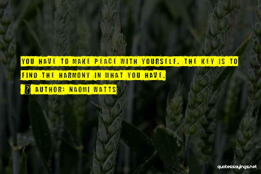 Naomi Watts Quotes: You Have To Make Peace With Yourself. The Key Is To Find The Harmony In What You Have.