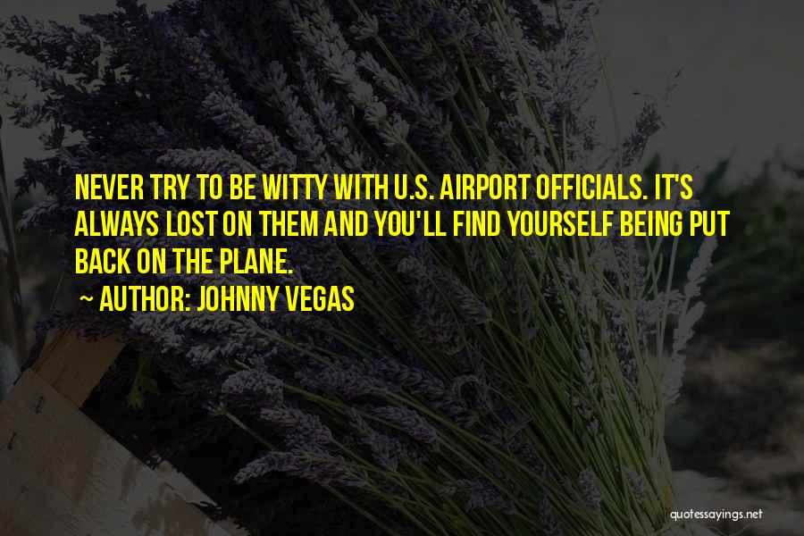 Johnny Vegas Quotes: Never Try To Be Witty With U.s. Airport Officials. It's Always Lost On Them And You'll Find Yourself Being Put