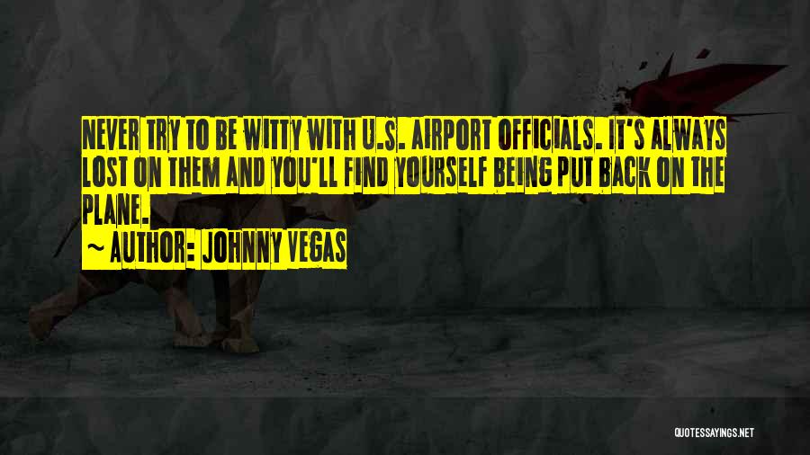 Johnny Vegas Quotes: Never Try To Be Witty With U.s. Airport Officials. It's Always Lost On Them And You'll Find Yourself Being Put