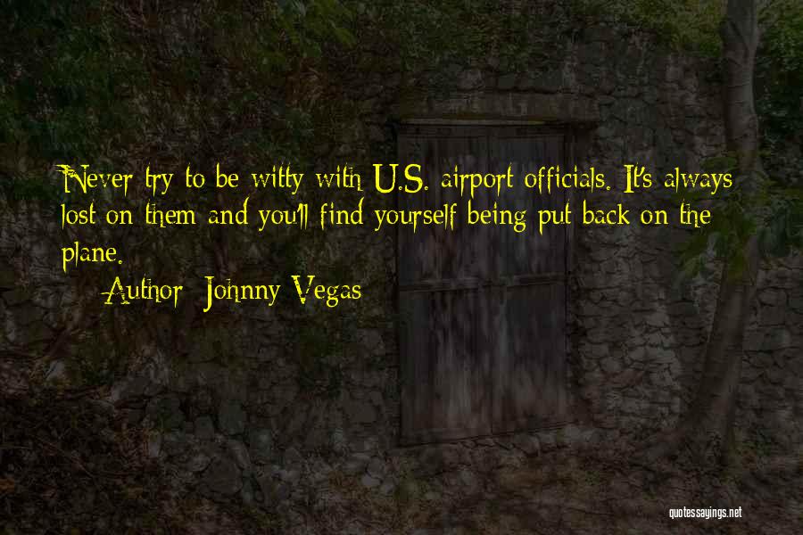 Johnny Vegas Quotes: Never Try To Be Witty With U.s. Airport Officials. It's Always Lost On Them And You'll Find Yourself Being Put