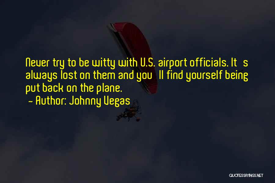 Johnny Vegas Quotes: Never Try To Be Witty With U.s. Airport Officials. It's Always Lost On Them And You'll Find Yourself Being Put