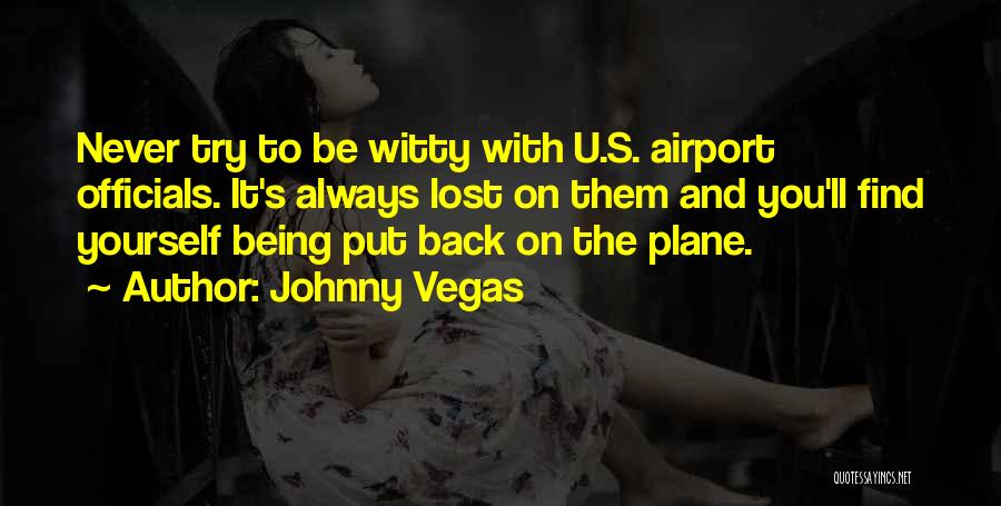 Johnny Vegas Quotes: Never Try To Be Witty With U.s. Airport Officials. It's Always Lost On Them And You'll Find Yourself Being Put