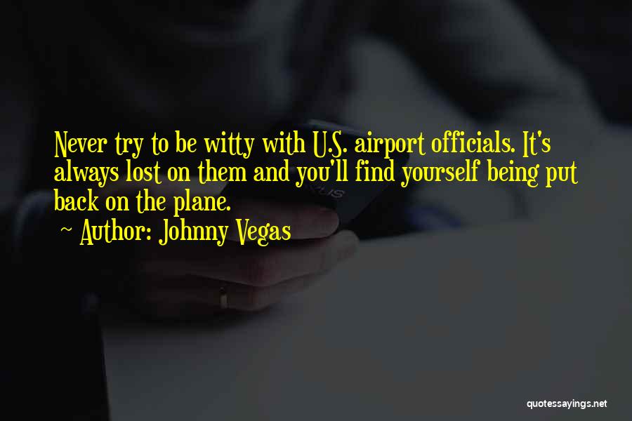 Johnny Vegas Quotes: Never Try To Be Witty With U.s. Airport Officials. It's Always Lost On Them And You'll Find Yourself Being Put