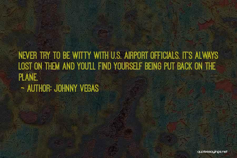 Johnny Vegas Quotes: Never Try To Be Witty With U.s. Airport Officials. It's Always Lost On Them And You'll Find Yourself Being Put