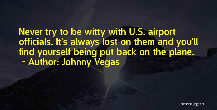 Johnny Vegas Quotes: Never Try To Be Witty With U.s. Airport Officials. It's Always Lost On Them And You'll Find Yourself Being Put