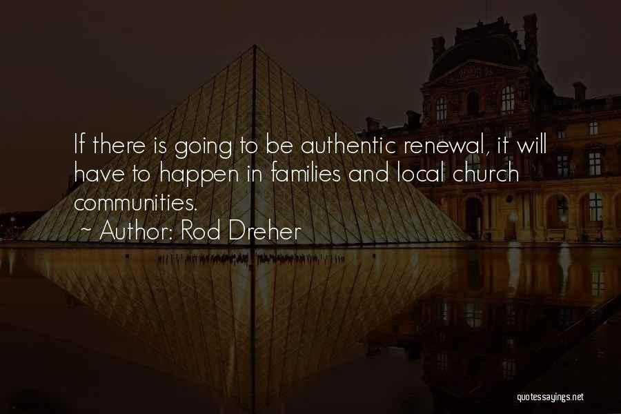 Rod Dreher Quotes: If There Is Going To Be Authentic Renewal, It Will Have To Happen In Families And Local Church Communities.