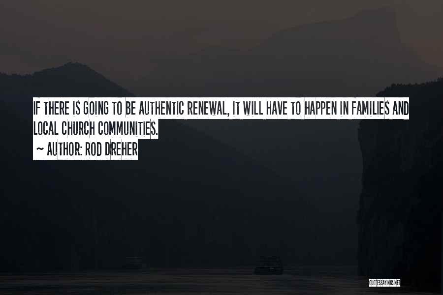 Rod Dreher Quotes: If There Is Going To Be Authentic Renewal, It Will Have To Happen In Families And Local Church Communities.