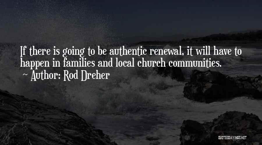Rod Dreher Quotes: If There Is Going To Be Authentic Renewal, It Will Have To Happen In Families And Local Church Communities.