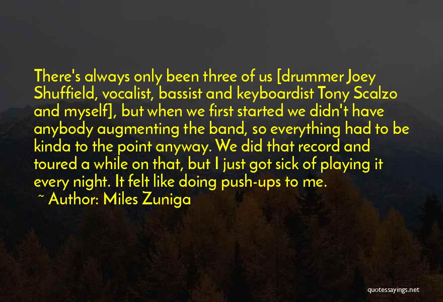 Miles Zuniga Quotes: There's Always Only Been Three Of Us [drummer Joey Shuffield, Vocalist, Bassist And Keyboardist Tony Scalzo And Myself], But When