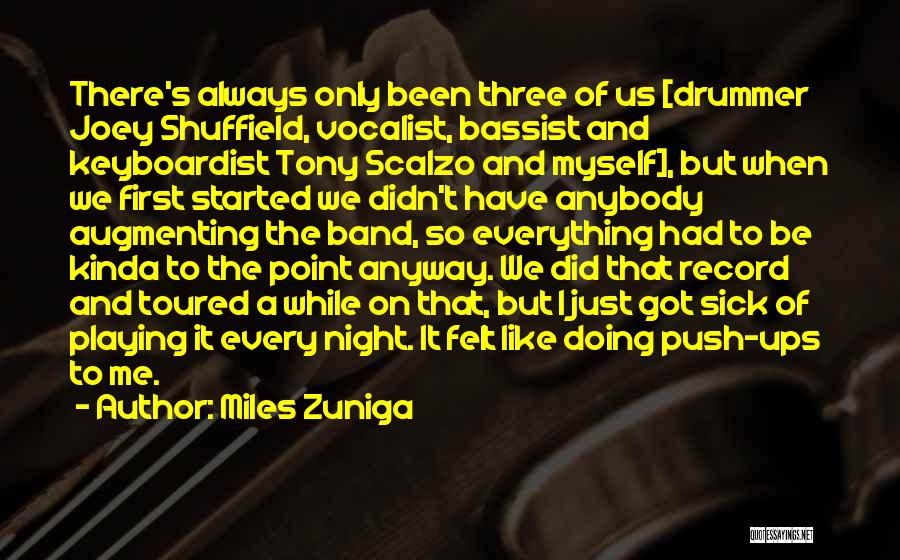 Miles Zuniga Quotes: There's Always Only Been Three Of Us [drummer Joey Shuffield, Vocalist, Bassist And Keyboardist Tony Scalzo And Myself], But When