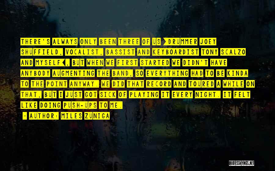 Miles Zuniga Quotes: There's Always Only Been Three Of Us [drummer Joey Shuffield, Vocalist, Bassist And Keyboardist Tony Scalzo And Myself], But When