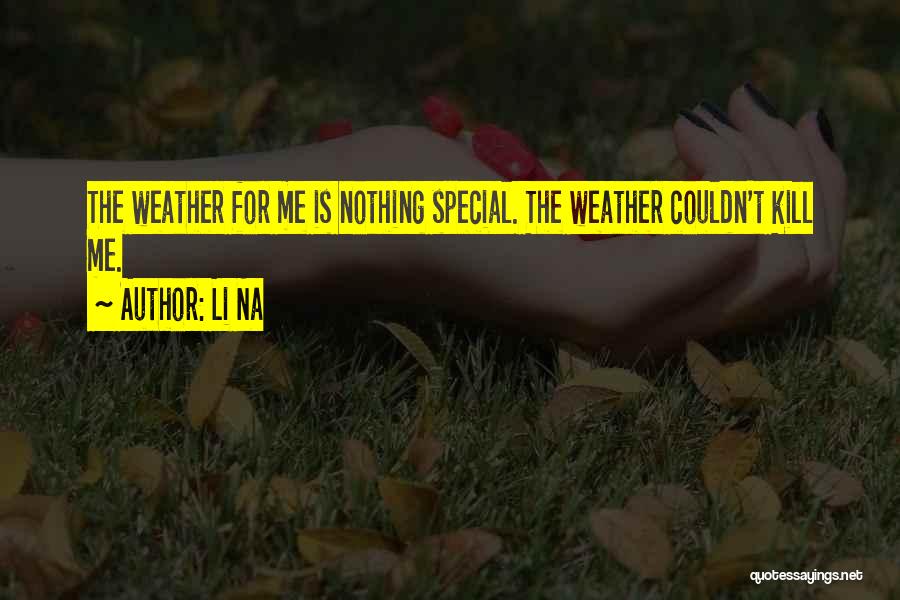 Li Na Quotes: The Weather For Me Is Nothing Special. The Weather Couldn't Kill Me.