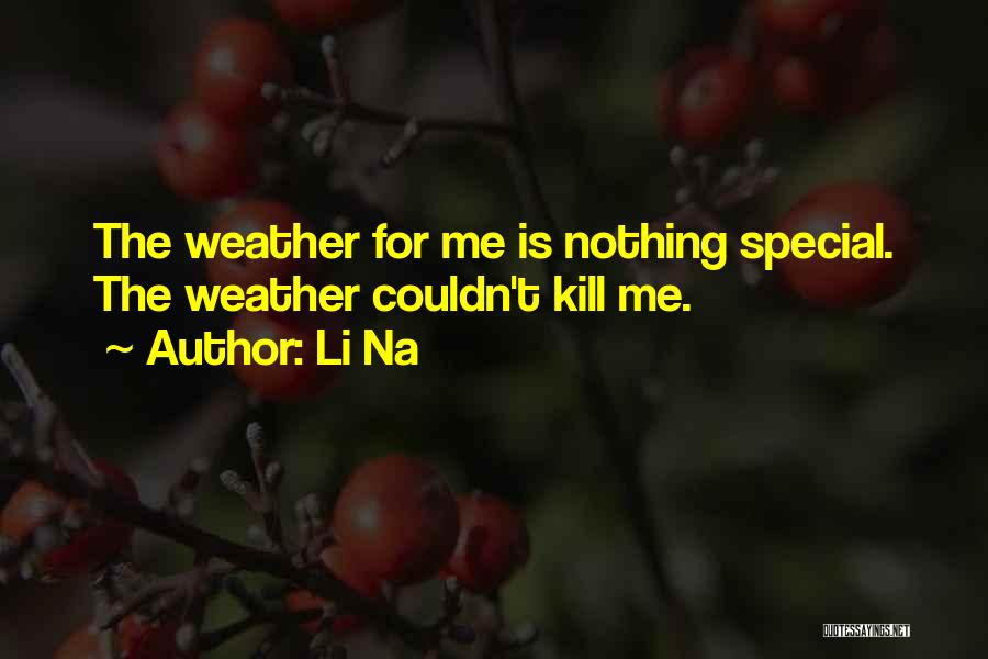 Li Na Quotes: The Weather For Me Is Nothing Special. The Weather Couldn't Kill Me.