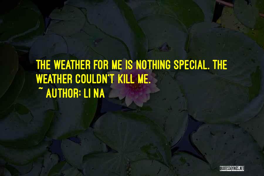 Li Na Quotes: The Weather For Me Is Nothing Special. The Weather Couldn't Kill Me.