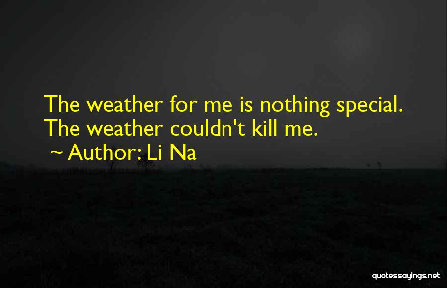 Li Na Quotes: The Weather For Me Is Nothing Special. The Weather Couldn't Kill Me.