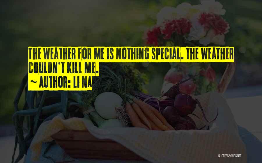 Li Na Quotes: The Weather For Me Is Nothing Special. The Weather Couldn't Kill Me.