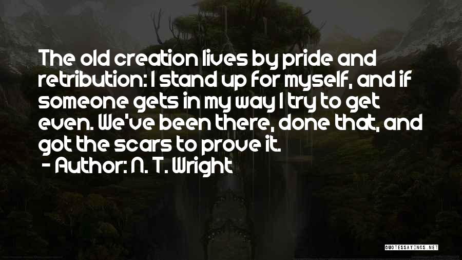 N. T. Wright Quotes: The Old Creation Lives By Pride And Retribution: I Stand Up For Myself, And If Someone Gets In My Way