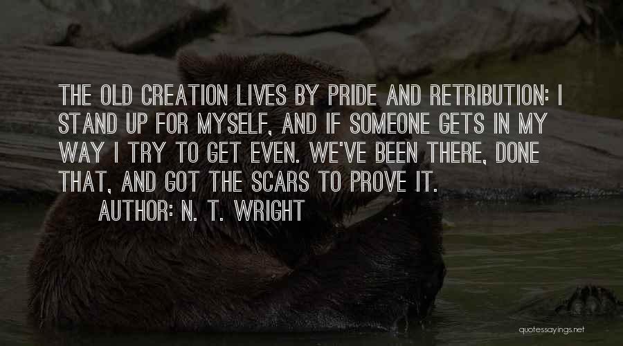 N. T. Wright Quotes: The Old Creation Lives By Pride And Retribution: I Stand Up For Myself, And If Someone Gets In My Way