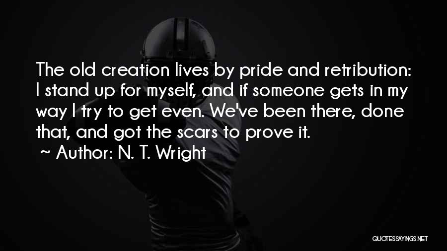 N. T. Wright Quotes: The Old Creation Lives By Pride And Retribution: I Stand Up For Myself, And If Someone Gets In My Way