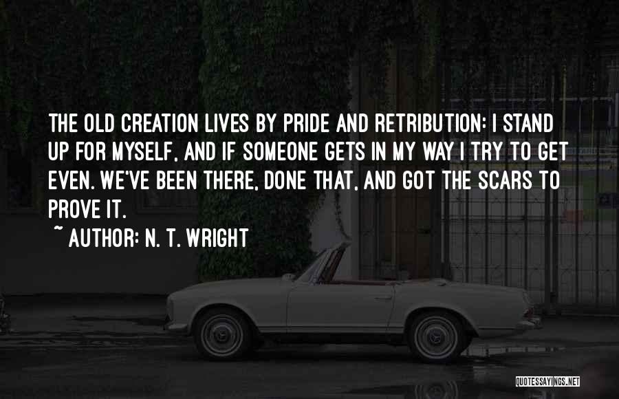 N. T. Wright Quotes: The Old Creation Lives By Pride And Retribution: I Stand Up For Myself, And If Someone Gets In My Way
