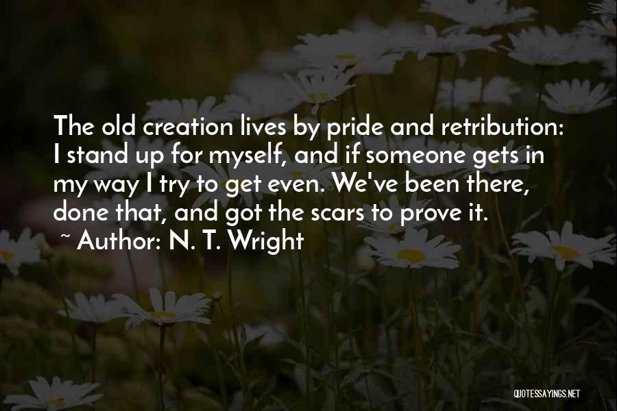 N. T. Wright Quotes: The Old Creation Lives By Pride And Retribution: I Stand Up For Myself, And If Someone Gets In My Way