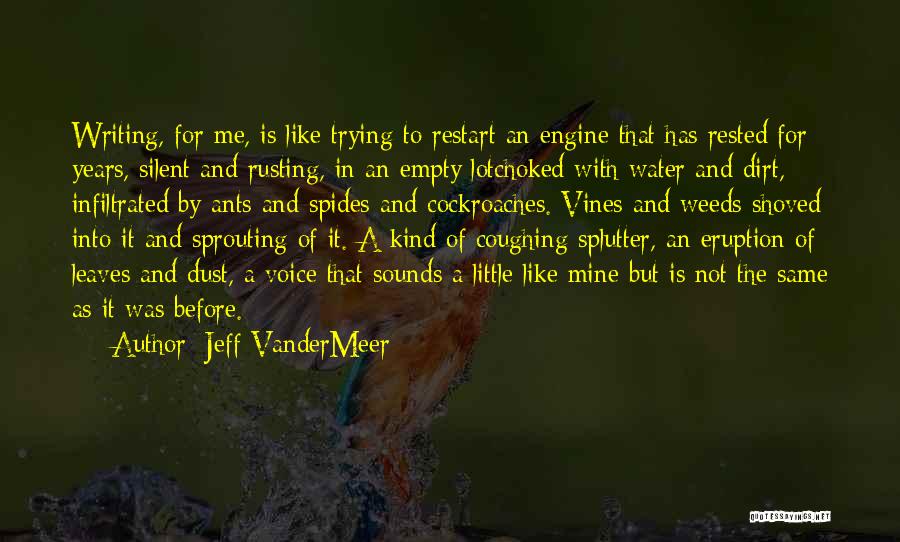 Jeff VanderMeer Quotes: Writing, For Me, Is Like Trying To Restart An Engine That Has Rested For Years, Silent And Rusting, In An