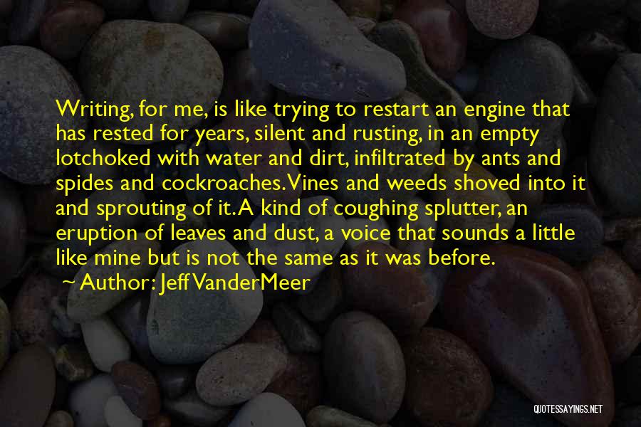 Jeff VanderMeer Quotes: Writing, For Me, Is Like Trying To Restart An Engine That Has Rested For Years, Silent And Rusting, In An