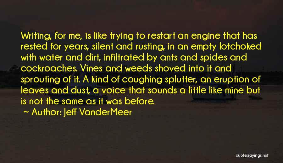 Jeff VanderMeer Quotes: Writing, For Me, Is Like Trying To Restart An Engine That Has Rested For Years, Silent And Rusting, In An