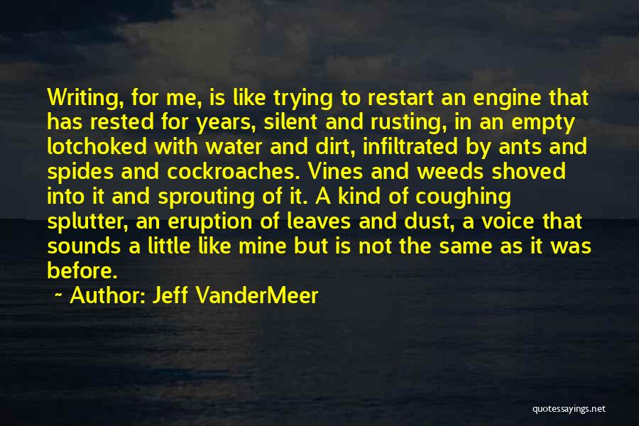 Jeff VanderMeer Quotes: Writing, For Me, Is Like Trying To Restart An Engine That Has Rested For Years, Silent And Rusting, In An